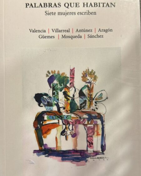Palabras que habitan : Alicia Valencia,Belinda Villarreal,Martha Antúnez,Flora Aragón,Martha Güemes,Patricia Mosqueda  y Mónica Sánchez
