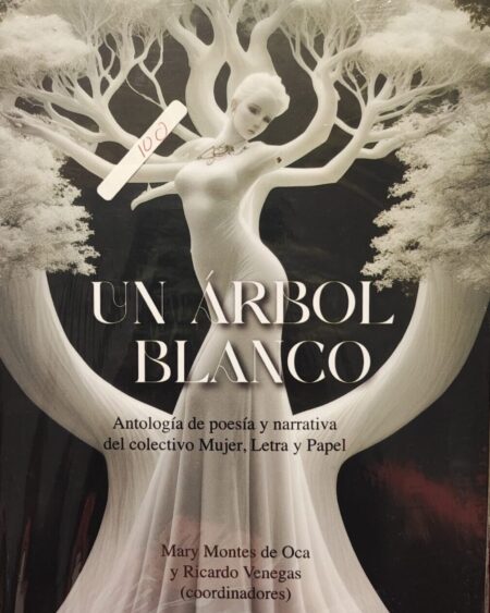 Un árbol blanco (Antología de Poesía y narrativa del colectivo Mujer, Letra y Papel): Coordinado por Mary Montes de Oca y Ricardo Venegas
